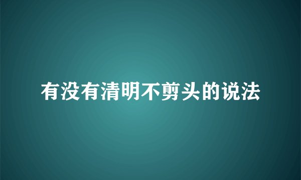 有没有清明不剪头的说法
