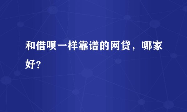 和借呗一样靠谱的网贷，哪家好？
