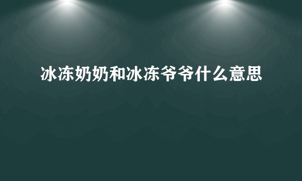 冰冻奶奶和冰冻爷爷什么意思