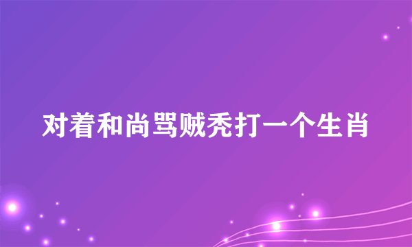 对着和尚骂贼秃打一个生肖