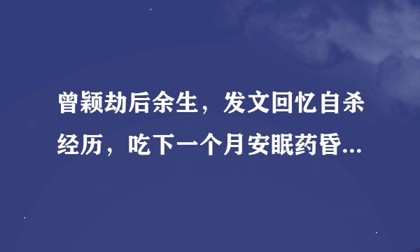曾颖劫后余生，发文回忆自杀经历，吃下一个月安眠药昏迷20天