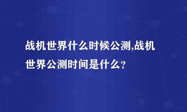 战机世界什么时候公测,战机世界公测时间是什么？