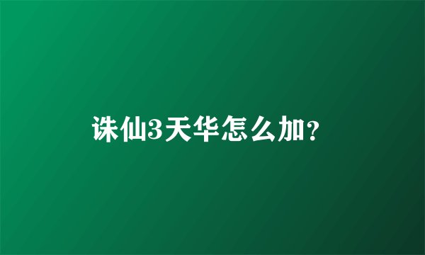 诛仙3天华怎么加？