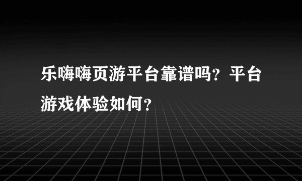 乐嗨嗨页游平台靠谱吗？平台游戏体验如何？