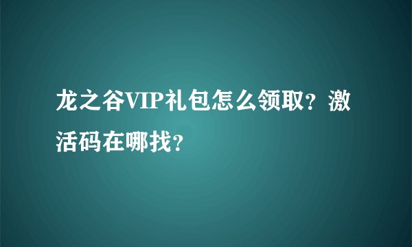 龙之谷VIP礼包怎么领取？激活码在哪找？
