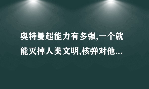 奥特曼超能力有多强,一个就能灭掉人类文明,核弹对他们来说就是炮竹