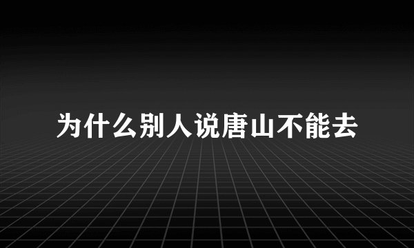 为什么别人说唐山不能去