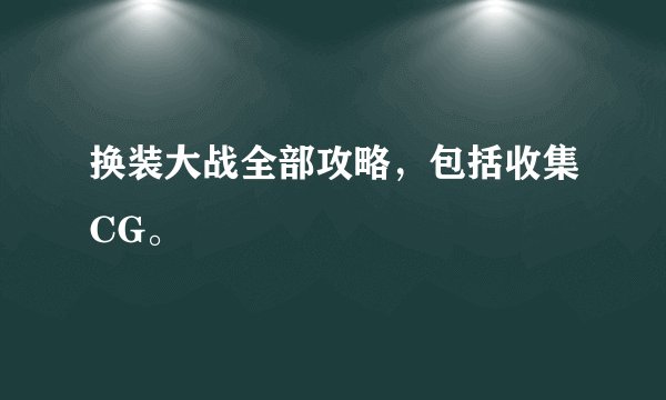 换装大战全部攻略，包括收集CG。