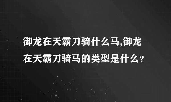 御龙在天霸刀骑什么马,御龙在天霸刀骑马的类型是什么？