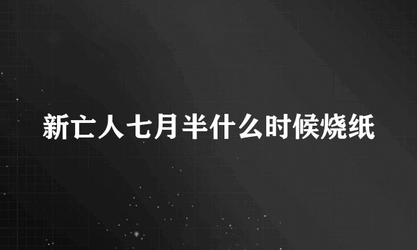 新亡人七月半什么时候烧纸