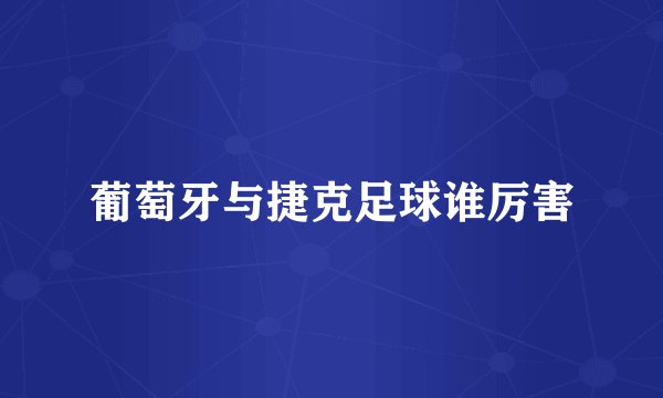 葡萄牙与捷克足球谁厉害