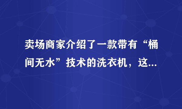 卖场商家介绍了一款带有“桶间无水”技术的洗衣机，这是个什么技术？