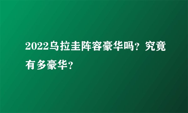 2022乌拉圭阵容豪华吗？究竟有多豪华？