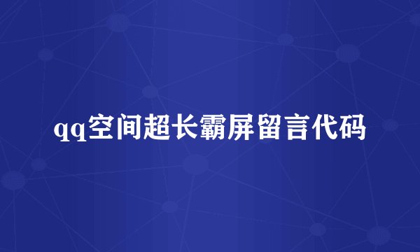 qq空间超长霸屏留言代码