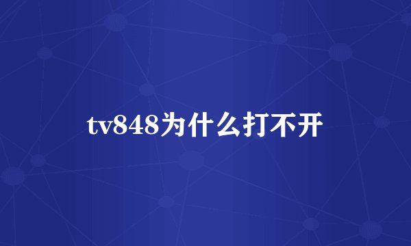 tv848为什么打不开