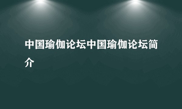 中国瑜伽论坛中国瑜伽论坛简介