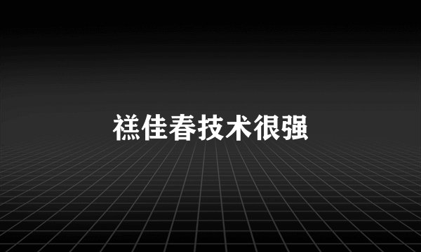 禚佳春技术很强