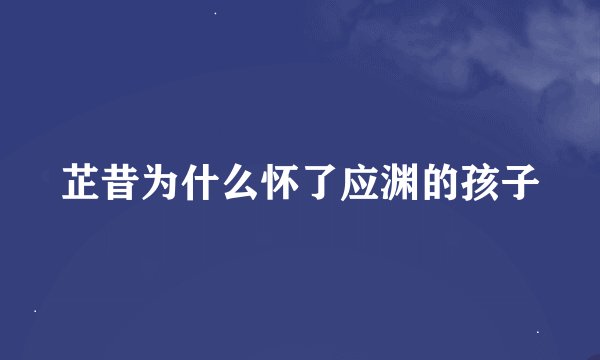 芷昔为什么怀了应渊的孩子