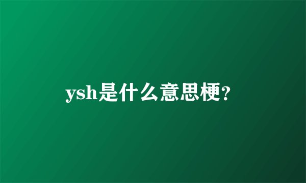 ysh是什么意思梗？