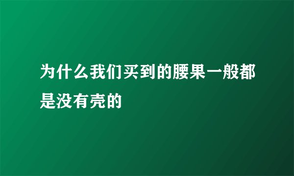 为什么我们买到的腰果一般都是没有壳的
