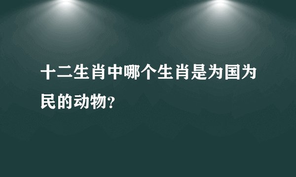 十二生肖中哪个生肖是为国为民的动物？