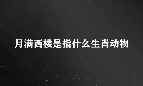 月满西楼是指什么生肖动物