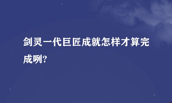 剑灵一代巨匠成就怎样才算完成咧?