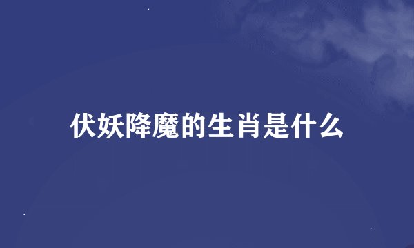 伏妖降魔的生肖是什么