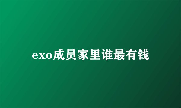 exo成员家里谁最有钱