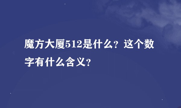魔方大厦512是什么？这个数字有什么含义？