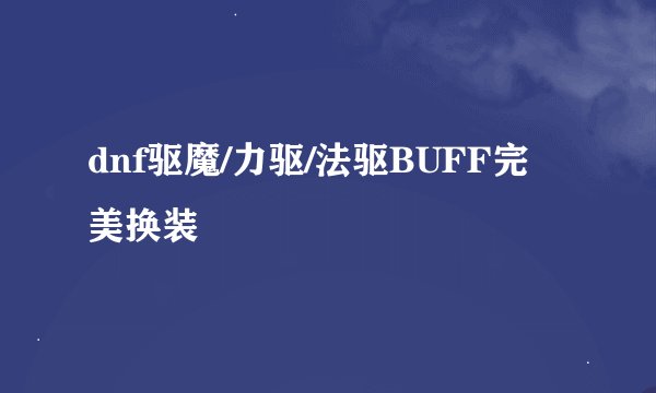 dnf驱魔/力驱/法驱BUFF完美换装