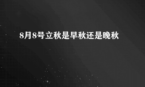 8月8号立秋是早秋还是晚秋