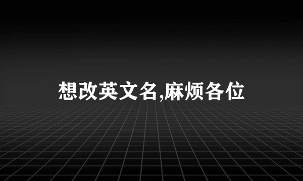 想改英文名,麻烦各位