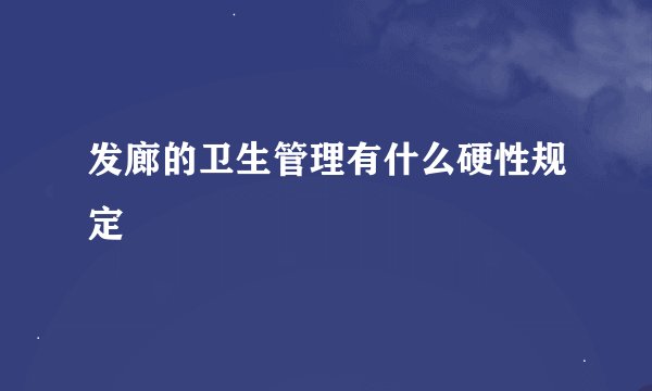 发廊的卫生管理有什么硬性规定