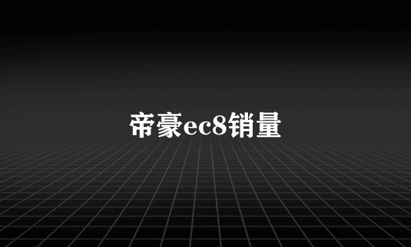 帝豪ec8销量