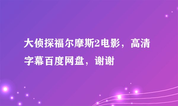 大侦探福尔摩斯2电影，高清字幕百度网盘，谢谢