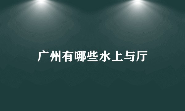 广州有哪些水上与厅