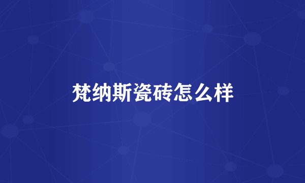 梵纳斯瓷砖怎么样