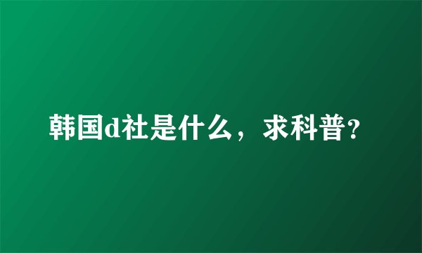 韩国d社是什么，求科普？