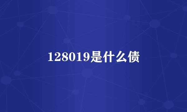 128019是什么债