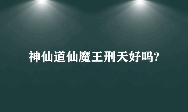 神仙道仙魔王刑天好吗?