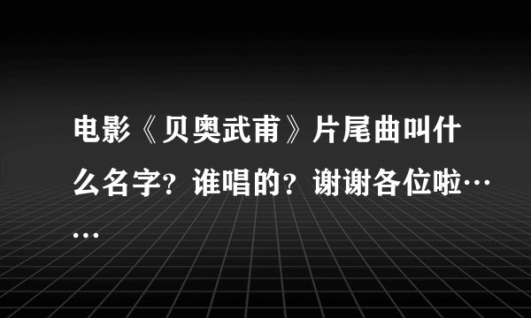 电影《贝奥武甫》片尾曲叫什么名字？谁唱的？谢谢各位啦……