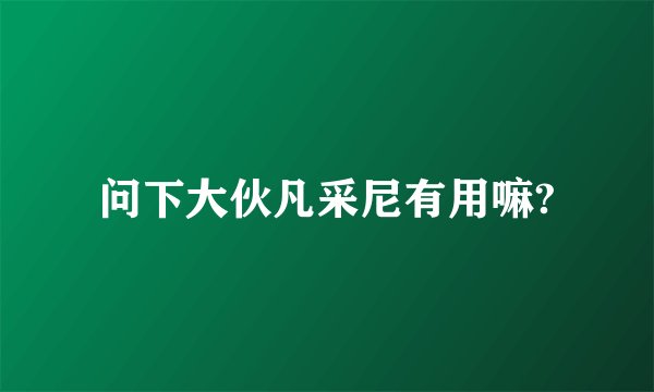 问下大伙凡采尼有用嘛?
