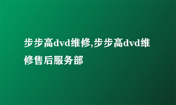 步步高dvd维修,步步高dvd维修售后服务部