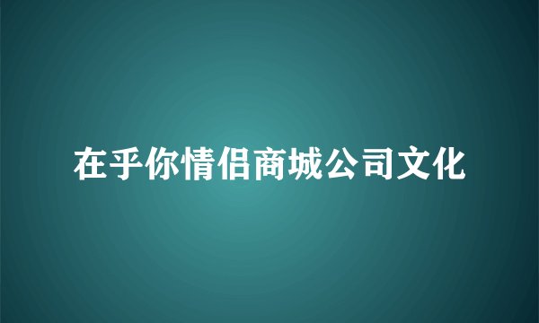 在乎你情侣商城公司文化