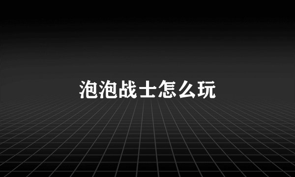 泡泡战士怎么玩