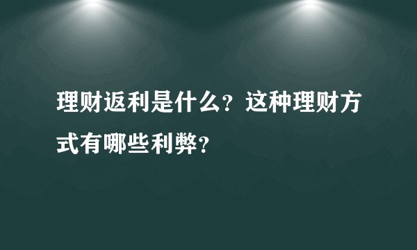 理财返利是什么？这种理财方式有哪些利弊？
