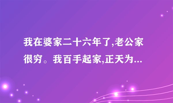 我在婆家二十六年了,老公家很穷。我百手起家,正天为他家人和我打架,我改怎么