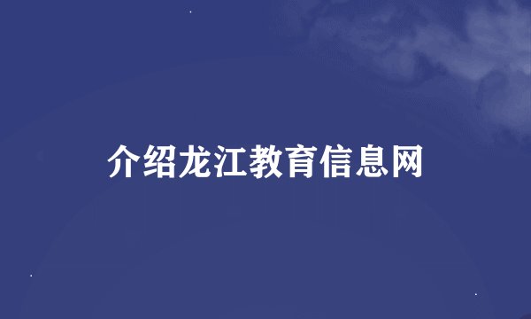 介绍龙江教育信息网