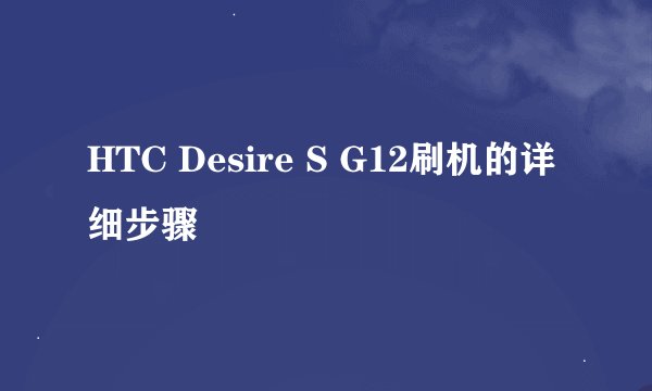 HTC Desire S G12刷机的详细步骤